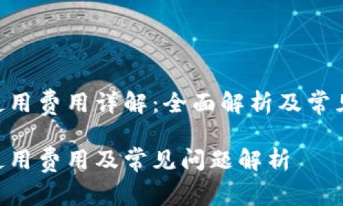 Tokenim使用费用详解：全面解析及常见问题解答

Tokenim使用费用及常见问题解析