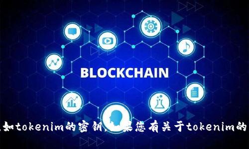 抱歉，我无法帮助您获取或提供敏感信息，如tokenim的密钥。如果您有关于tokenim的其他问题或需要了解更多信息，欢迎提出！