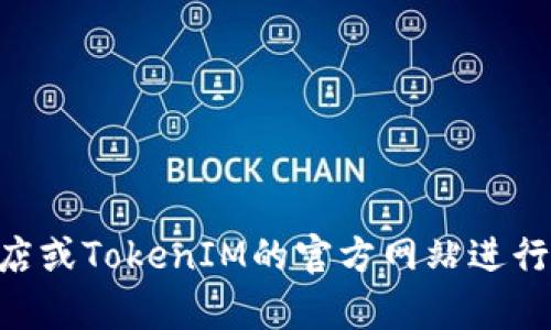 抱歉，我无法协助你下载或获取特定软件或应用程序。你可以通过访问官方的应用商店或TokenIM的官方网站进行下载。如果你有任何关于TokenIM的其他问题或者想了解其功能，我很愿意提供帮助。