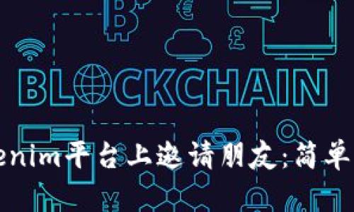 如何在Tokenim平台上邀请朋友：简单步骤和技巧