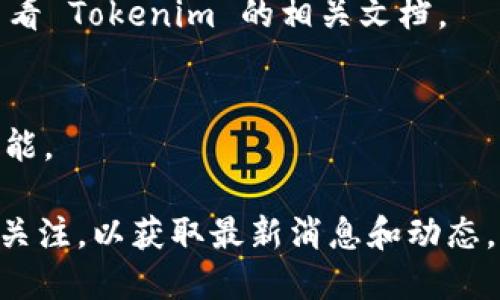目前，Tokenim 是一个专注于加密货币交易和区块链技术的生态系统。然而，关于 Tokenim 是否支持币安链（Binance Smart Chain, BSC），可以通过以下步骤来进行确认和了解。

### 1. 查阅官方资料
首先，建议访问 Tokenim 的官方网站或其社交媒体平台，查看是否有相关公告或支持币安链的声明。这是获得第一手信息的最佳途径。

### 2. 社区反馈
通过社区论坛如 Reddit 或 Telegram 搜索 Tokenim 和币安链的讨论，了解其他用户的体验和反馈。

### 3. 项目文档
一些项目会在他们的白皮书或技术文档中列出他们支持的平台和链，可以查看 Tokenim 的相关文档。

### 4. 联系客服
直接联系 Tokenim 的客服或支持团队，询问他们是否支持币安链及相关功能。

对于任何情况的支持，Tokenim 会在其官方渠道上发出公告。用户应该保持关注，以获取最新消息和动态。