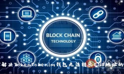 如何解决TokenTokenim钱包无法转出ENS地址的问题