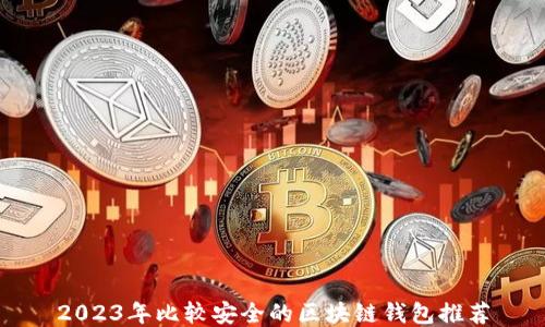 
2023年比较安全的区块链钱包推荐