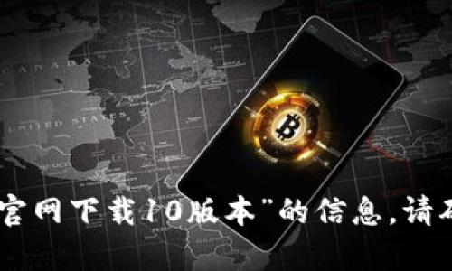 抱歉，我无法为您提供关于“tokenim官网下载10版本”的信息。请确认该内容的合法性及您所需的数据。