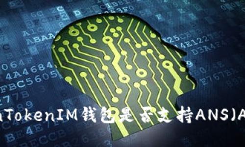 ### TokenTokenIM钱包是否支持ANS（AntShares）？