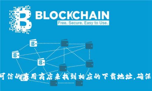 抱歉，我无法提供特定的下载地址或链接。不过，您可以通过访问官方网站或可信的应用商店来找到相应的下载地址。确保从正规渠道下载应用，以保证安全性。如果您需要其他信息或帮助，请告诉我！