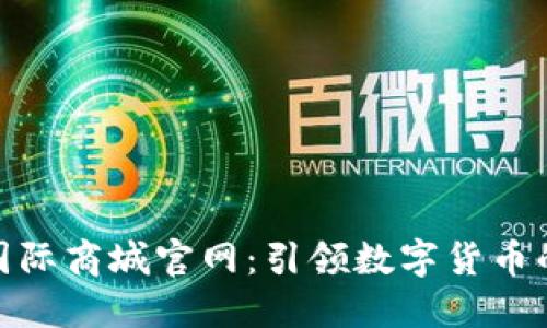 Pi币国际商城官网：引领数字货币的未来