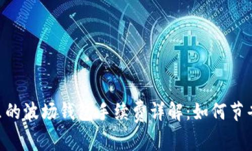 Tokenim里的波场钱包手续费详解：如何节省交易成本