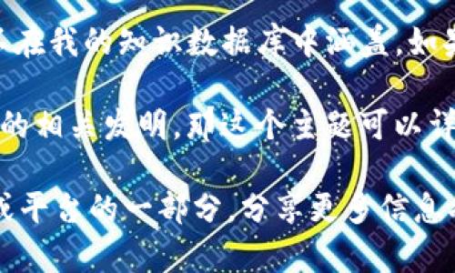 Tokenim并不是一个广为人知的名称，可能是某个特定项目、工具、平台或概念的名称，并不在我的知识数据库中涵盖。如果“Tokenim”是一个新的或特定于某个领域的术语，可能需要查阅最新的资料或信息来源。

若你是在询问与“token”相关的概念或技术，像是区块链领域中的“智能合约”或加密货币的相关发明，那这个主题可以详细讨论。

请提供更详细的上下文或描述，以便我能更好地帮助你。如果“Tokenim”是某个特定项目或平台的一部分，分享更多信息将有助于我更好地回答你的问题。