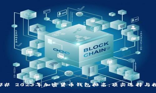 ### 2023年加密货币钱包排名：顶尖选择与推荐