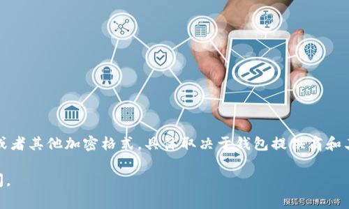 tokenim钱包备份通常是以特定文件格式存储的，这些格式可以包括 JSON、CSV 或者其他加密格式。具体取决于钱包提供商和其备份方法。大部分现代数字钱包都采用 JSON 格式，因为它易于处理且广泛支持。

如果您需要更多的信息或有关于 tokenim 钱包备份的特定问题，可以进一步询问。