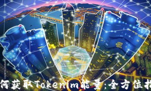 
如何获取Tokenim能量：全方位指南