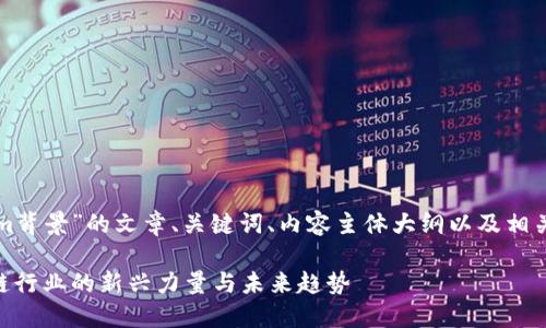 下面是关于“Tokenim背景”的文章、关键词、内容主体大纲以及相关问题的结构化内容。

Tokenim背景：区块链行业的新兴力量与未来趋势