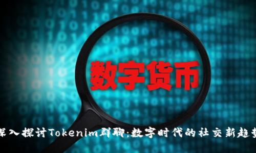 深入探讨Tokenim群聊：数字时代的社交新趋势
