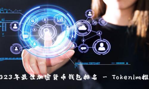 2023年最佳加密货币钱包排名 - Tokenim推荐