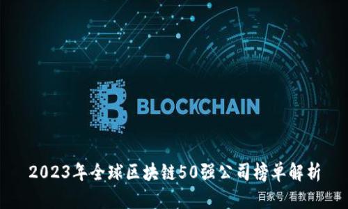 2023年全球区块链50强公司榜单解析
