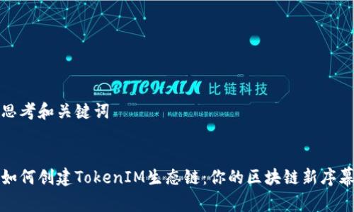 思考和关键词


如何创建TokenIM生态链：你的区块链新序幕