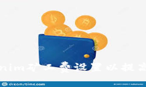 如何Tokenim矿工费设置以提高交易效率