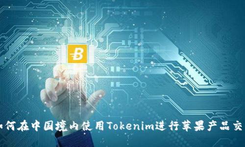 如何在中国境内使用Tokenim进行苹果产品交易