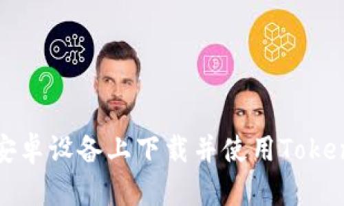 如何在安卓设备上下载并使用Tokenim钱包