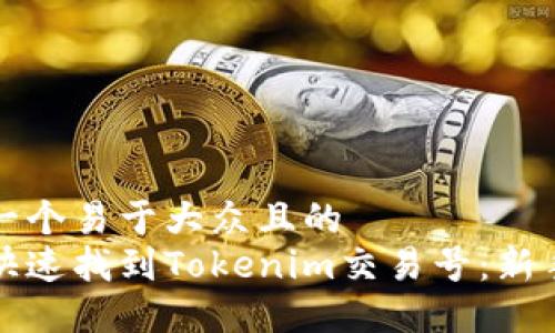 思考一个易于大众且的
如何快速找到Tokenim交易号：新手指南