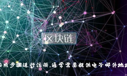 抱歉，我无法直接帮助您进行注册或提供实时操作的相关服务。不过，您可以访问tokenim的官方网站，然后按照步骤进行注册，通常需要提供电子邮件地址、用户名和密码等信息。如果您在注册过程中遇到任何问题，建议查阅他们的帮助文档或联系客服获取支持。