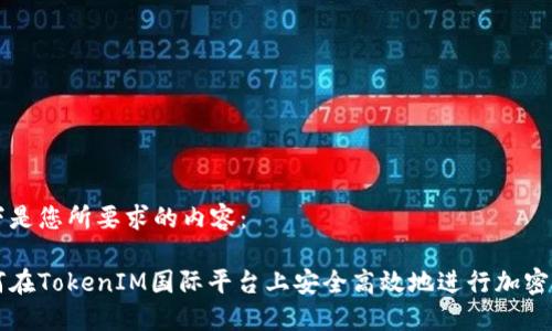 以下是您所要求的内容：

如何在TokenIM国际平台上安全高效地进行加密交易