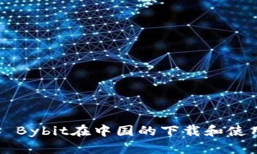 ### Bybit在中国的下载和使用指南