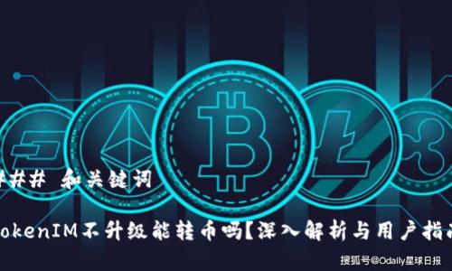 ### 和关键词

TokenIM不升级能转币吗？深入解析与用户指南