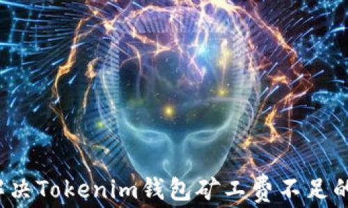 
如何解决Tokenim钱包矿工费不足的问题？