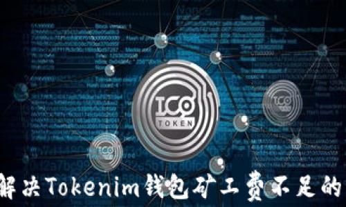 
如何解决Tokenim钱包矿工费不足的问题？