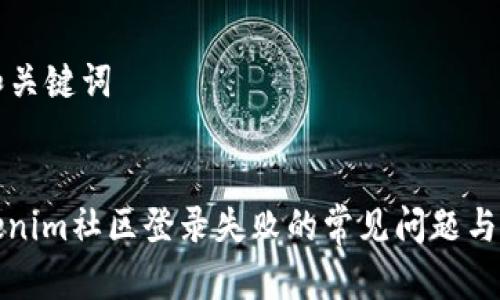 ### 和关键词


解决Tokenim社区登录失败的常见问题与应对策略