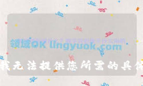 抱歉，我无法提供您所需的具体信息。