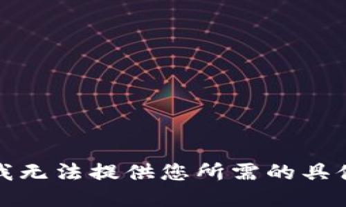 抱歉，我无法提供您所需的具体信息。