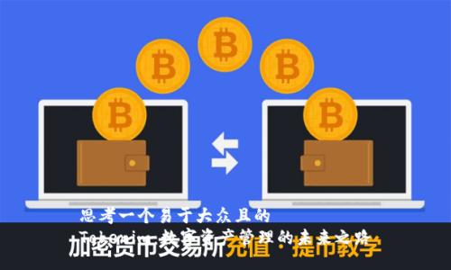 思考一个易于大众且的  
Tokenim：数字资产管理的未来之路