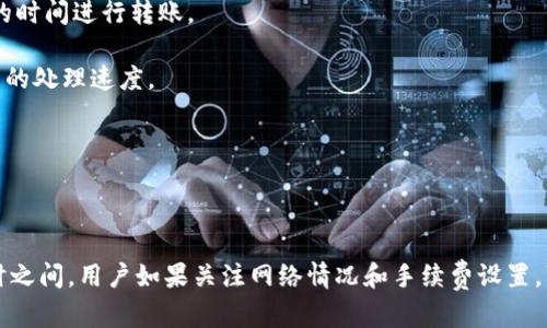 关于 tokenim 转移到火币钱包的时间，涉及多个因素，因此无法给出一个确切的时间。然而，以下是一些影响转账时间的因素，以及一般情况下的时间预期：

### 影响转账时间的因素

1. **网络拥堵情况**：如果在转账时区块链网络特别繁忙，交易确认的时间可能会延长。不同的区块链网络有不同的处理速度，某些高需求的时段，交易可能需要更长的时间。

2. **交易手续费**：用户在转账时设置的交易手续费（Gas Fee）也会影响转账速度。较高的手续费可能会让矿工优先处理交易，从而加快确认速度。

3. **目标链的处理速度**：不同的区块链有不同的确认时间，比如比特币通常需要较长时间，而以太坊相对较快。

4. **平台处理时间**：在一些情况下，交易在发送到火币之前，可能需要通过tokenim内部的审核或处理，这可能会延长转账的总时间。

### 一般时间预期

- **小额转账**：通常情况下，如果一切顺利，转账可以在几分钟到几个小时内完成。
  
- **大额转账**：如果是大额资金，通常需要更多的确认，可能需要几小时甚至更长时间。

### 最佳做法

1. **检查网络状态**：在转账之前，可以查看相关区块链的网络状态，以便选择最佳的时间进行转账。

2. **合理设置手续费**：根据网络的拥堵情况设置合理的手续费，这将直接影响交易的处理速度。

3. **及时查询状态**：使用区块链浏览器查询交易状态，可以了解当前转账的进度。

### 结论

虽然 tokenim 转移到火币钱包的时间可能会有所不同，但通常在几分钟到几个小时之间。用户如果关注网络情况和手续费设置，可以在一定程度上转账时间。如果出现异常延迟，建议联系相关平台的客服进行查询。