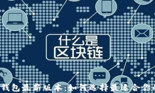 
比特币钱包最新版本：如何选择最适合你的钱包？