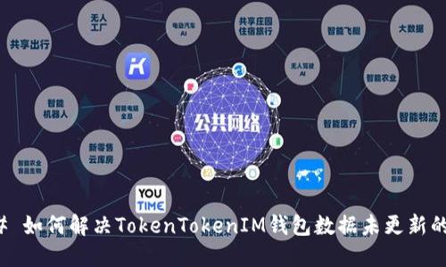 ### 如何解决TokenTokenIM钱包数据未更新的问题