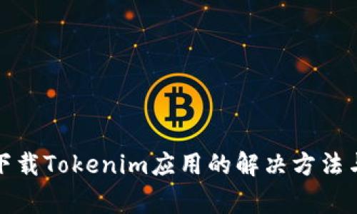 安卓手机无法下载Tokenim应用的解决方法与常见问题分析