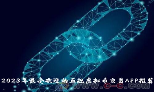 2023年最受欢迎的正规虚拟币交易APP推荐