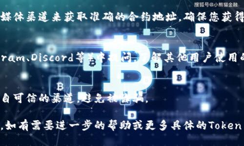 为了查看Token的合约地址，您可以遵循以下步骤：

### 1. 访问区块链浏览器
大多数Token都有相应的区块链浏览器。例如，Ethereum上的Token可以通过Etherscan查看，Binance Smart Chain上的Token可以通过BscScan查看。

### 2. 在搜索栏中输入相关信息
在区块链浏览器的搜索栏中输入Token的名称或交易对（例如“USDT”或“ETH/USDT”）。这将帮助您找到相关的Token信息。

### 3. 查找合约地址
进入Token的详细页面后，您会看到其合约地址，通常显示在页面的顶部或专门的部分中。合约地址一般是一个以“0x”开头的42个字符的字符串。

### 4. 使用官方渠道
如果您仍然不确定，可以访问Token的官方网站或社交媒体渠道来获取准确的合约地址，确保您获得的是官方发布的信息。

### 5. 社区和论坛
您还可以在相关的区块链社区和论坛（如Reddit、Telegram、Discord等）中提问，了解其他用户使用的合约地址。

### 6. 注意防范诈骗
一定要小心伪造的Token，确保您获取的合约地址是来自可信的渠道，避免被诈骗。

通过上述步骤，您可以顺利找到所需的Token合约地址。如有需要进一步的帮助或更多具体的Token查询，欢迎您继续提问。