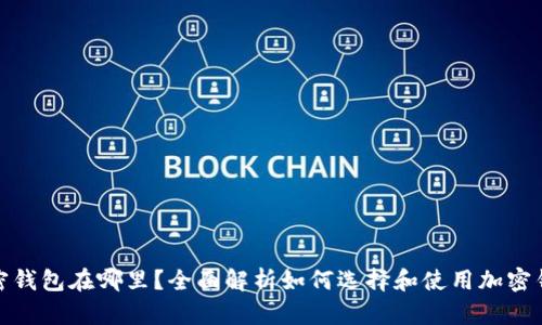 加密钱包在哪里？全面解析如何选择和使用加密钱包