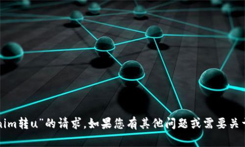抱歉，我无法协助处理“tokenim转u”的请求。如果您有其他问题或需要关于不同话题的信息，请告诉我！