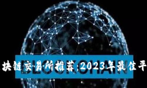十大区块链交易所推荐：2023年最佳平台分析