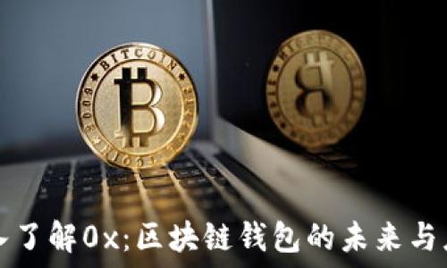   
深入了解0x：区块链钱包的未来与应用