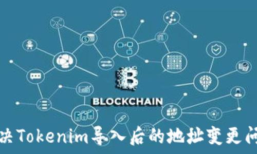   
解决Tokenim导入后的地址变更问题