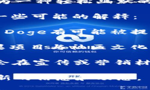 Doge（狗狗币）和Tokenim之间的关系需要根据具体的上下文来分析。狗狗币是一种加密货币，最初是作为一种轻松幽默的加密货币而创建的，而Tokenim则是一个相对不那么广为人知的名字，可能涉及不同类型的代币或项目。

如果您想了解Doge是否能够在Tokenim平台上被提及或使用，这取决于Tokenim的功能和特点。以下是一些可能的解释：

1. **平台兼容性**：如果Tokenim是一个去中心化交易平台或钱包，并且支持多种类型的加密货币，那么Doge有可能被提到或交易。

2. **项目整合**：如果Tokenim是某个特定项目的一部分，可能会在项目的宣传中提到Doge，尤其是如果项目与社区文化相关或有趣的主题。

3. **市场趋势**：在加密货币领域，许多项目会利用流行的代币如Doge来吸引用户的关注和参与，可能会在宣传或营销材料中提到Doge作为对比或参考。

如果您具体想知道关于Doge与Tokenim之间的任何细节，建议查阅相关的官方网站或社区讨论，获取最新的信息和动态。