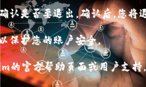 要退出Tokenim或类似区块链钱包应用的登录，可以按照以下步骤操作：

1. **打开应用**：首先，确保您已经打开了Tokenim应用，并且处于主界面。

2. **访问账户设置**：通常，您可以在左上角或右下角找到一个菜单图标（如三条横线或齿轮图标）。点击此图标以进入设置或账户管理选项。

3. **找到退出登录选项**：在设置或账户信息中，查找“退出登录”、“注销”或类似的选项。

4. **确认退出**：点击退出登录后，系统可能会提示您确认是否要退出。确认后，您将退出当前账户。

5. **确保安全**：在公共设备上使用后，确保退出登录以保护您的账户安全。

如果您仍有疑问或需要进一步的指导，建议访问Tokenim的官方帮助页面或用户支持。