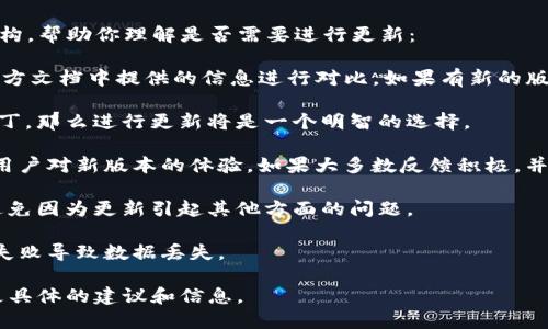 “Tokenim” 可能是特定于某一项目、平台或应用的术语或名称。为了更好地回答你的问题，我需要更具体的信息。这是因为“Tokenim”可能涉及不同领域，如区块链、加密货币、技术工具等。

如果你指的是某个特定的软件、工具或协议，以下是一个通用的回答结构，帮助你理解是否需要进行更新：

1. **检查版本**：查看你当前使用的Tokenim版本，并与官方网站或官方文档中提供的信息进行对比。如果有新的版本发布，通常会在官网上进行说明。

2. **新功能或安全补丁**：如果新版本提供了新功能或重要的安全补丁，那么进行更新将是一个明智的选择。

3. **用户反馈**：查看用户社区、论坛或社交媒体上的反馈，了解其他用户对新版本的体验。如果大多数反馈积极，并且解决了你当前版本的缺陷，那么更新可以考虑。

4. **兼容性**：确保新版本与你的系统和其他使用的工具是兼容的，避免因为更新引起其他方面的问题。

5. **备份数据**：在更新前，最好备份你的数据或当前版本，防止更新失败导致数据丢失。

如果你能提供更多关于“Tokenim”的背景或上下文信息，我可以给出更具体的建议和信息。