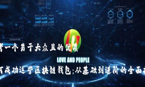 思考一个易于大众且的优质

如何成功运营区块链钱包：从基础到进阶的全面指南